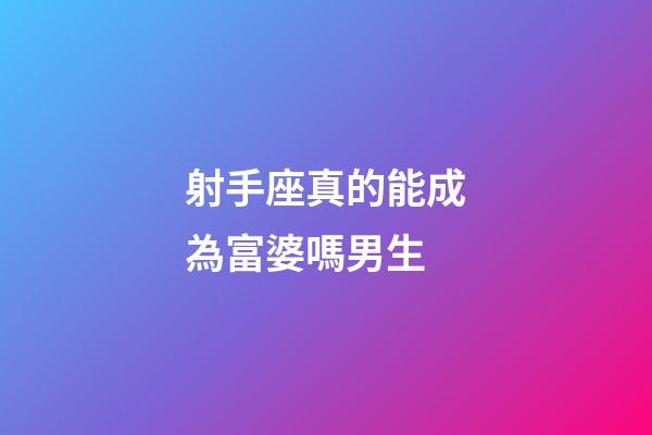 射手座真的能成為富婆嗎男生