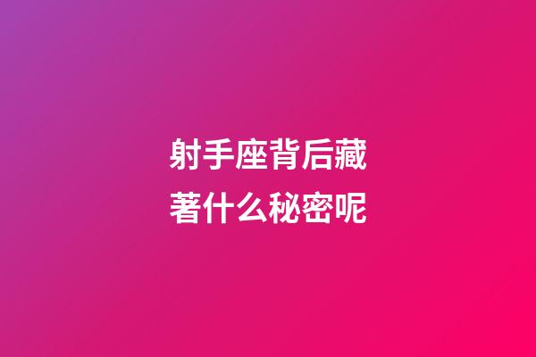 射手座背后藏著什么秘密呢-第1張-星座運(yùn)勢(shì)-玄機(jī)派