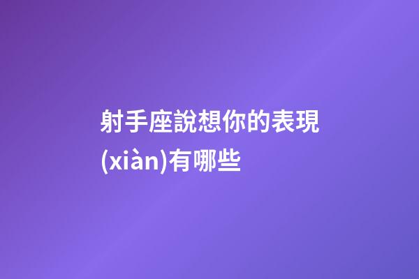 射手座說想你的表現(xiàn)有哪些-第1張-星座運勢-玄機派