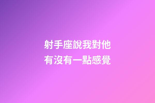 射手座說我對他有沒有一點感覺-第1張-星座運勢-玄機派