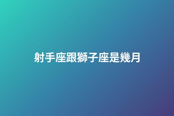 射手座跟獅子座是幾月