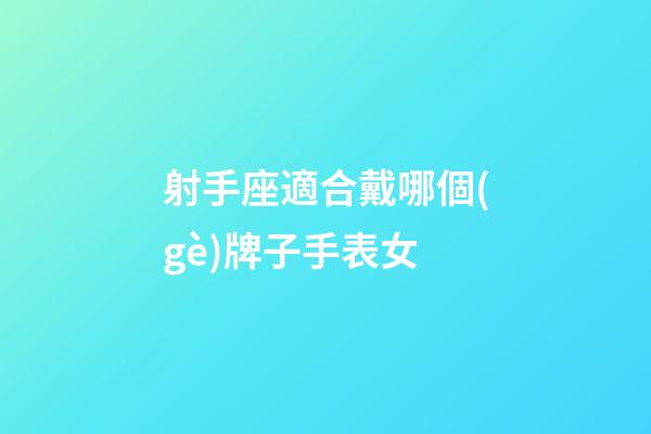 射手座適合戴哪個(gè)牌子手表女