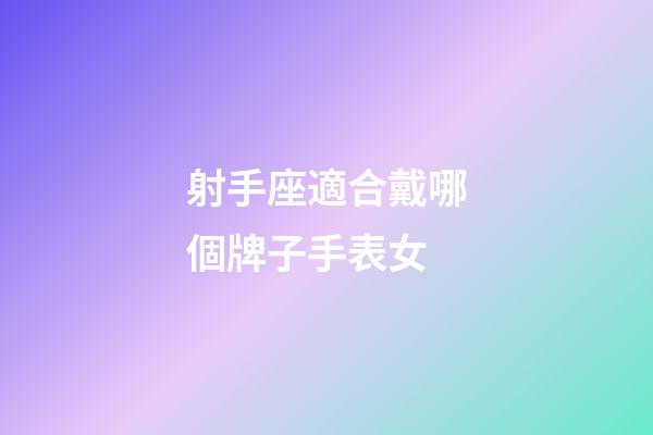 射手座適合戴哪個牌子手表女-第1張-星座運勢-玄機派