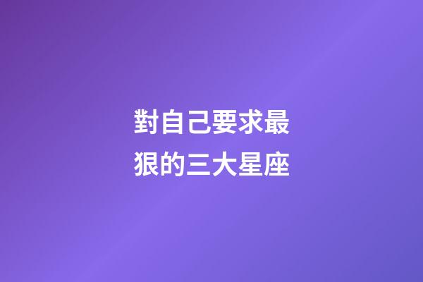 對自己要求最狠的三大星座-第1張-星座運勢-玄機派