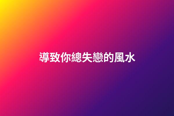 導致你總失戀的風水