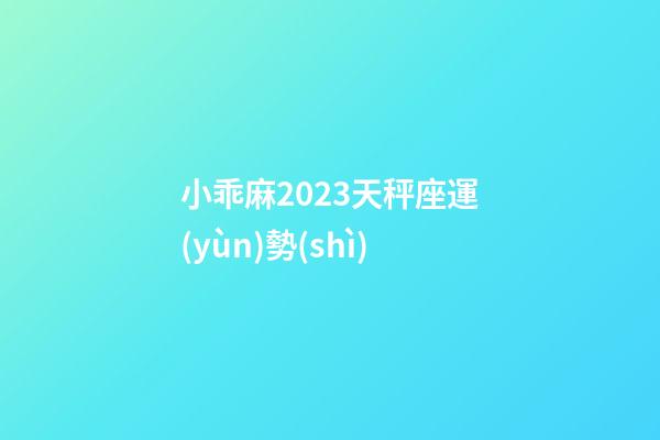 小乖麻2023天秤座運(yùn)勢(shì)-第1張-星座運(yùn)勢(shì)-玄機(jī)派