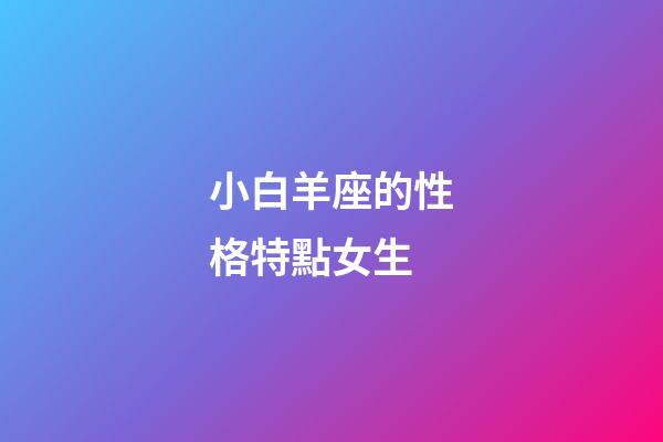 小白羊座的性格特點女生-第1張-星座運勢-玄機派