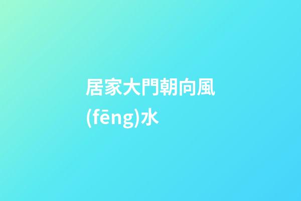 居家大門朝向風(fēng)水