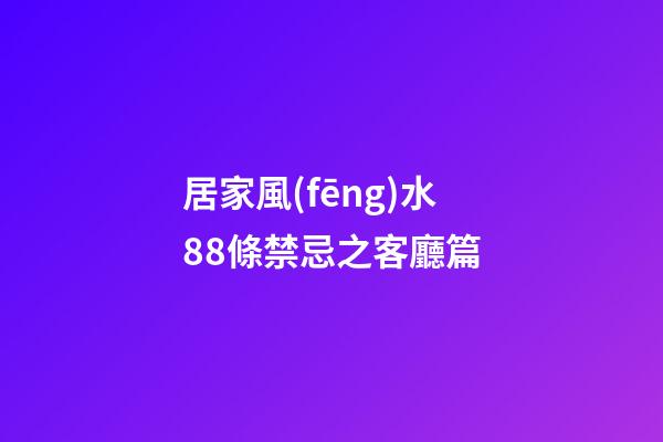 居家風(fēng)水88條禁忌之客廳篇