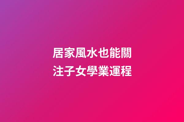 居家風水也能關注子女學業運程