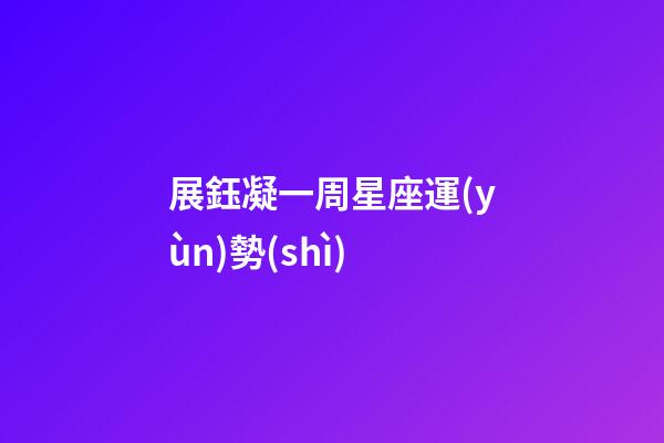 展鈺凝一周星座運(yùn)勢(shì)-第1張-星座運(yùn)勢(shì)-玄機(jī)派