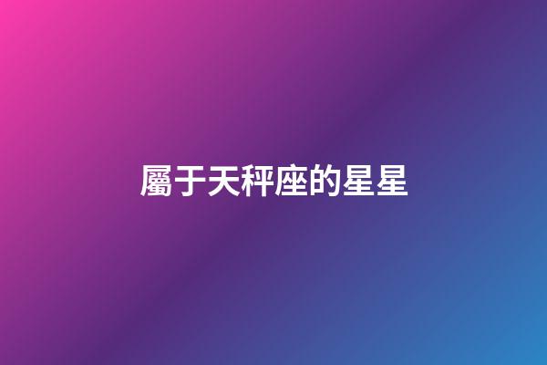 屬于天秤座的星星-第1張-星座運(yùn)勢(shì)-玄機(jī)派
