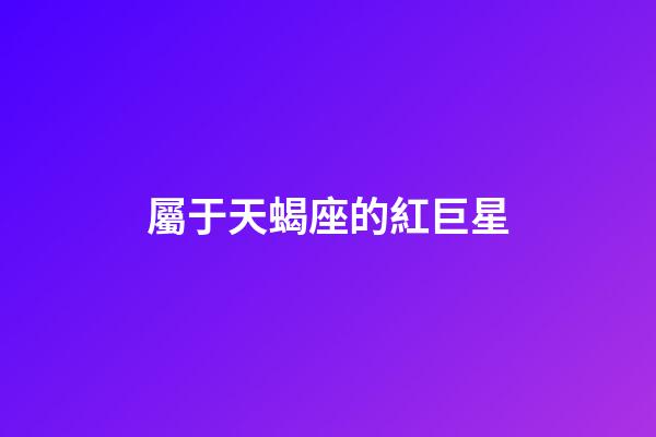 屬于天蝎座的紅巨星-第1張-星座運勢-玄機派