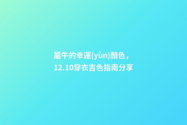 屬牛的幸運(yùn)顏色，12.10穿衣吉色指南分享
