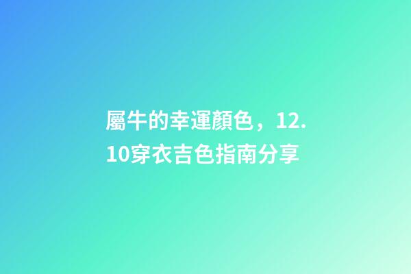 屬牛的幸運顏色，12.10穿衣吉色指南分享