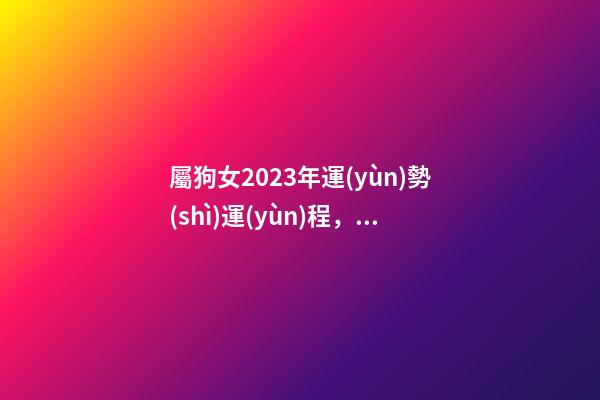 屬狗女2023年運(yùn)勢(shì)運(yùn)程，十二生肖每日運(yùn)勢(shì)-第1張-觀點(diǎn)-玄機(jī)派