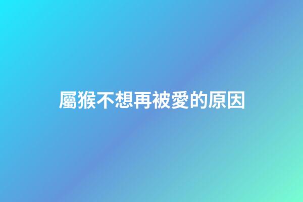 屬猴不想再被愛的原因