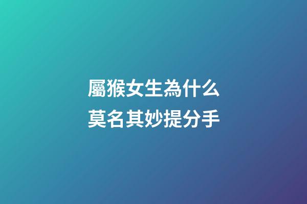 屬猴女生為什么莫名其妙提分手