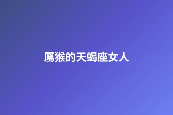屬猴的天蝎座女人-第1張-星座運勢-玄機派