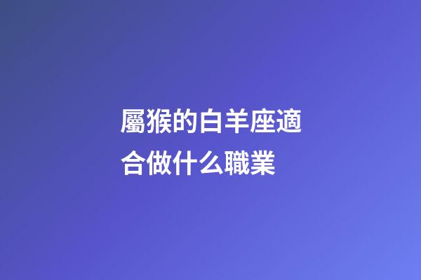 屬猴的白羊座適合做什么職業
