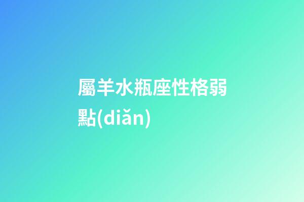 屬羊水瓶座性格弱點(diǎn)-第1張-星座運(yùn)勢(shì)-玄機(jī)派