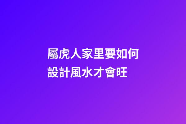 屬虎人家里要如何設計風水才會旺