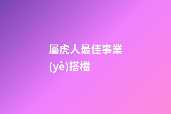 屬虎人最佳事業(yè)搭檔