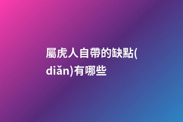 屬虎人自帶的缺點(diǎn)有哪些