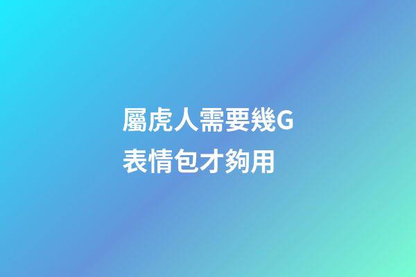 屬虎人需要幾G表情包才夠用