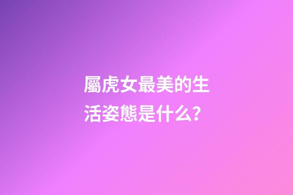 屬虎女最美的生活姿態是什么？