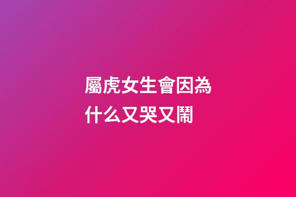 屬虎女生會因為什么又哭又鬧
