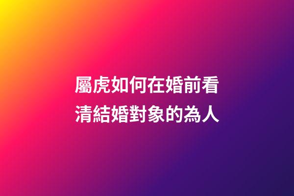 屬虎如何在婚前看清結婚對象的為人