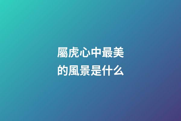 屬虎心中最美的風景是什么