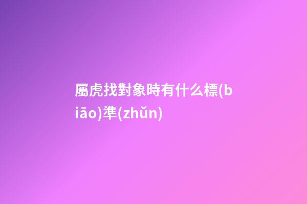 屬虎找對象時有什么標(biāo)準(zhǔn)