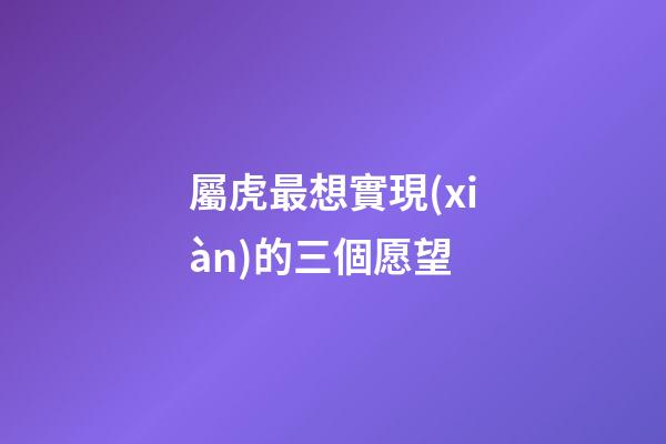 屬虎最想實現(xiàn)的三個愿望