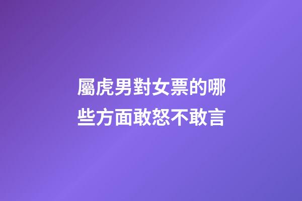 屬虎男對女票的哪些方面敢怒不敢言
