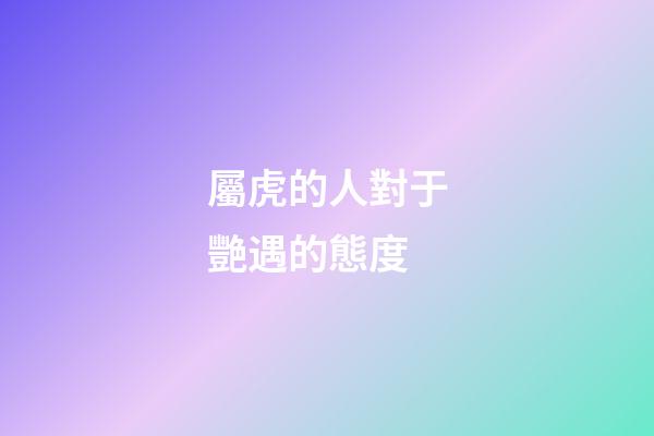 屬虎的人對于艷遇的態度