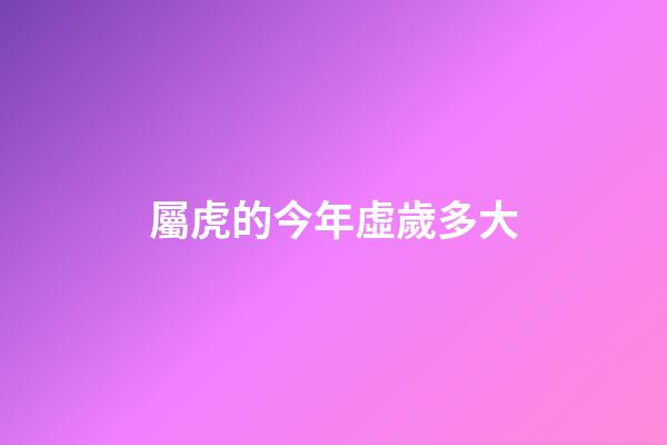 屬虎的今年虛歲多大