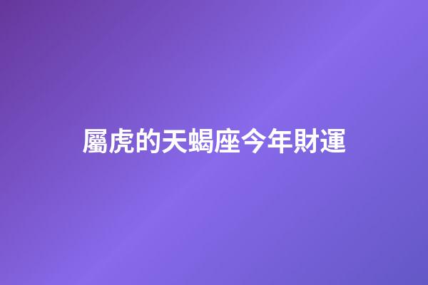 屬虎的天蝎座今年財運