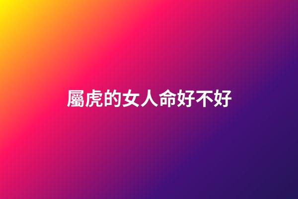 屬虎的女人命好不好