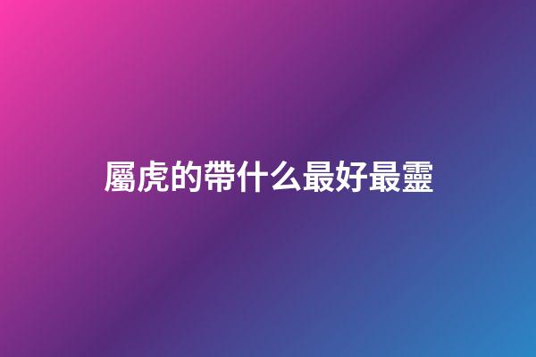 屬虎的帶什么最好最靈