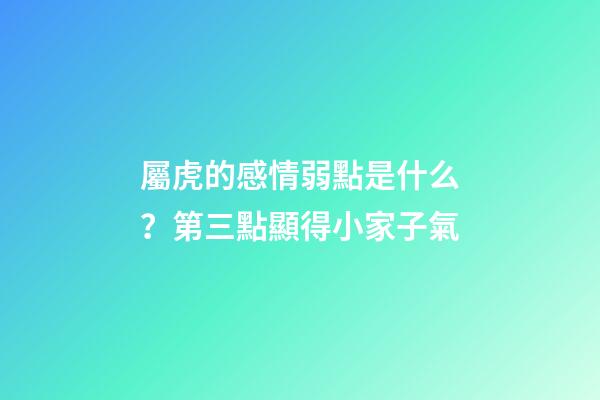 屬虎的感情弱點是什么？第三點顯得小家子氣