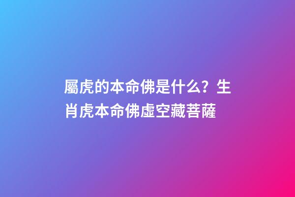 屬虎的本命佛是什么？生肖虎本命佛虛空藏菩薩
