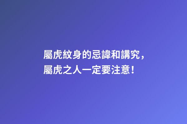 屬虎紋身的忌諱和講究，屬虎之人一定要注意！
