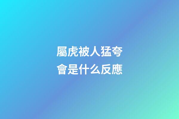 屬虎被人猛夸會是什么反應