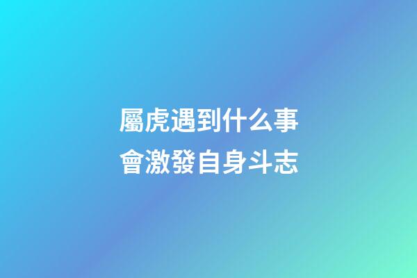 屬虎遇到什么事會激發自身斗志
