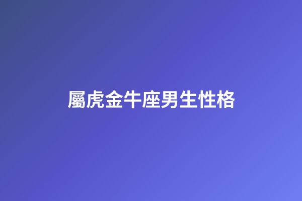 屬虎金牛座男生性格