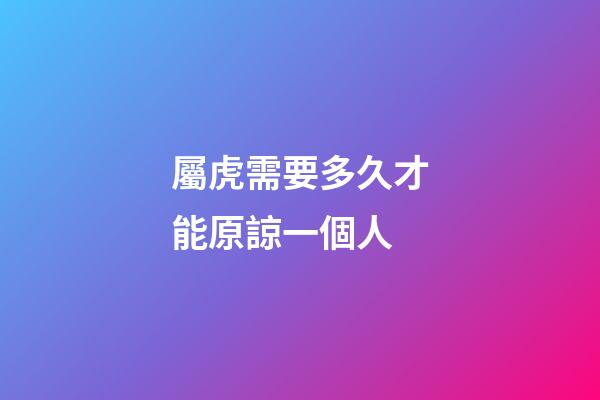 屬虎需要多久才能原諒一個人