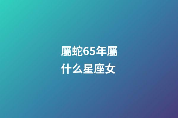 屬蛇65年屬什么星座女