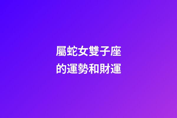屬蛇女雙子座的運勢和財運-第1張-星座運勢-玄機派